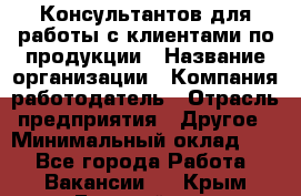 Консультантов для работы с клиентами по продукции › Название организации ­ Компания-работодатель › Отрасль предприятия ­ Другое › Минимальный оклад ­ 1 - Все города Работа » Вакансии   . Крым,Гвардейское